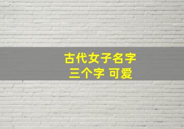 古代女子名字 三个字 可爱